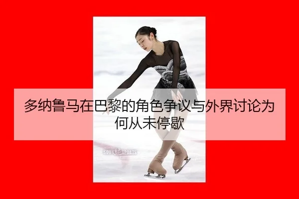 多纳鲁马在巴黎的角色争议与外界讨论为何从未停歇