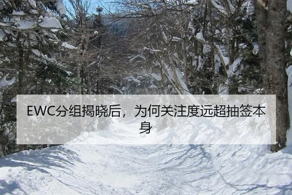 EWC分组揭晓后，为何关注度远超抽签本身